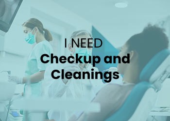 I need Checkup and Cleanings I need Checkup and Cleanings